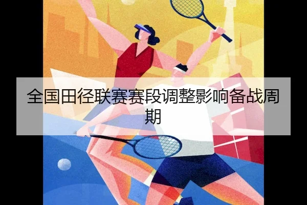 全国田径联赛赛段调整影响备战周期